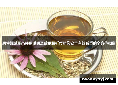 碧生源减肥茶使用说明及效果解析帮助您安全有效减重的全方位指南